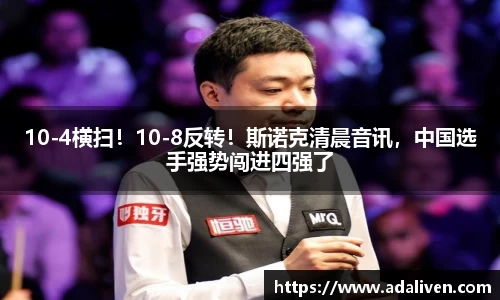 10-4横扫！10-8反转！斯诺克清晨音讯，中国选手强势闯进四强了