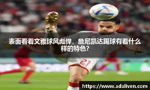 表面看着文雅球风彪悍，詹尼凯达踢球有着什么样的特色？
